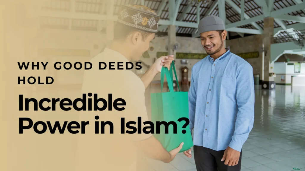 Why Good Deeds Hold Incredible Power in Islam